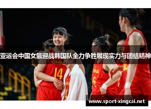 亚运会中国女篮迎战韩国队全力争胜展现实力与团结精神