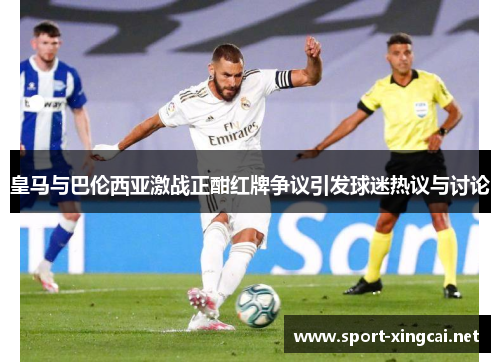 皇马与巴伦西亚激战正酣红牌争议引发球迷热议与讨论